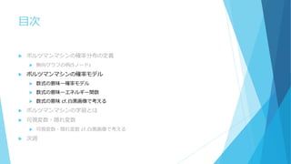 目次
 ボルツマンマシンの確率分布の定義
 無向グラフの例(5ノード)
 ボルツマンマシンの確率モデル
 数式の意味ー確率モデル
 数式の意味ーエネルギー関数
 数式の意味 cf.白黒画像で考える
 ボルツマンマシンの学習とは
 可視変数・隠れ変数
 可視変数・隠れ変数 cf.白黒画像で考える
 次週
 