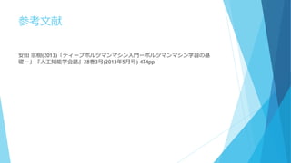 参考文献
安田 宗樹(2013)「ディープボルツマンマシン入門ーボルツマンマシン学習の基
礎ー」『人工知能学会誌』28巻3号(2013年5月号) 474pp
 