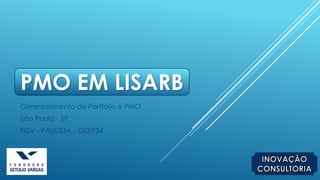PMO EM LISARB
Gerenciamento de Portfólio e PMO
São Paulo - SP
FGV - PAULISTA - GEEP34
 