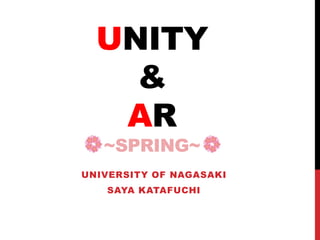 UNITY
&
AR
~SPRING~
UNIVERSITY OF NAGASAKI
SAYA KATAFUCHI
 