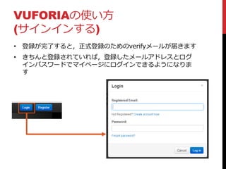 VUFORIAの使い方
(サインインする)
• 登録が完了すると，正式登録のためのverifyメールが届きます
• きちんと登録されていれば，登録したメールアドレスとログ
インパスワードでマイページにログインできるようになりま
す
 