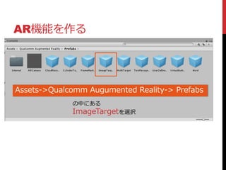 AR機能を作る
Assets->Qualcomm Augumented Reality-> Prefabs
の中にある
ImageTargetを選択
 