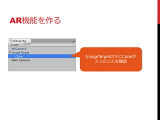 AR機能を作る
ImageTargetの下にCubeが
入ったことを確認
 