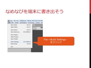 なめなびを端末に書き出そう
File->Build Settings…
をクリック
 