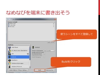 なめなびを端末に書き出そう
使うシーンをすべて登録して
Buildをクリック
 
