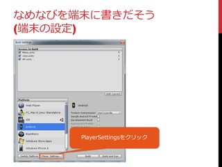 なめなびを端末に書きだそう
(端末の設定)
PlayerSettingsをクリック
 