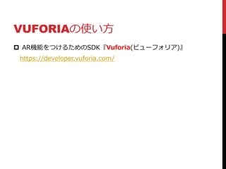 VUFORIAの使い方
 AR機能をつけるためのSDK『Vuforia(ビューフォリア)』
https://developer.vuforia.com/
 