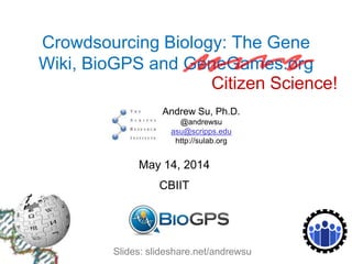 Crowdsourcing Biology: The Gene
Wiki, BioGPS and GeneGames.org
Andrew Su, Ph.D.
@andrewsu
asu@scripps.edu
http://sulab.org
May 14, 2014
CBIIT
Slides: slideshare.net/andrewsu
Citizen Science!
 