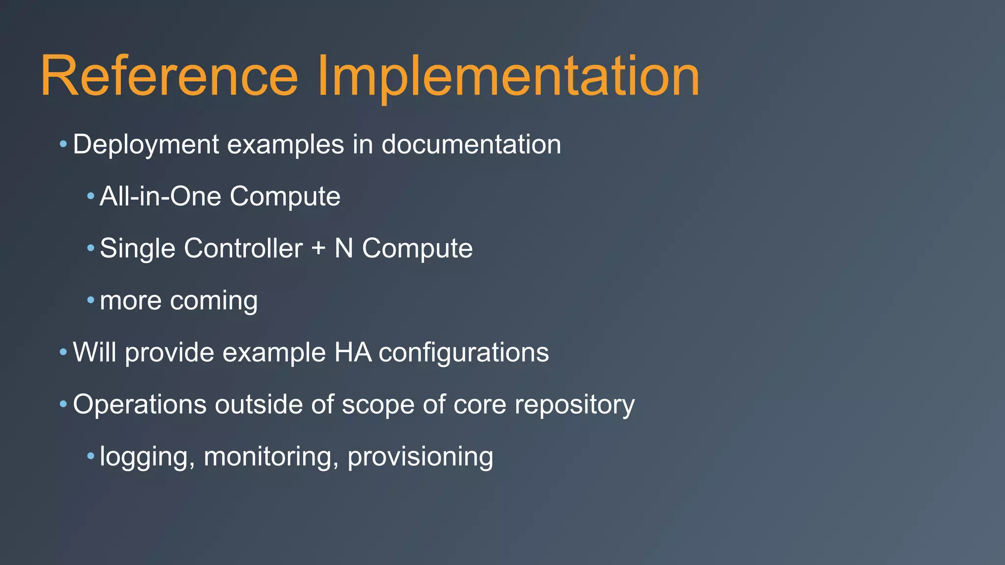 Reference Implementation
• Deployment examples in documentation
•All-in-One Compute
•Single Controller + N Compute
•more coming
• Will provide example HA configurations
• Operations outside of scope of core repository
•logging, monitoring, provisioning
 