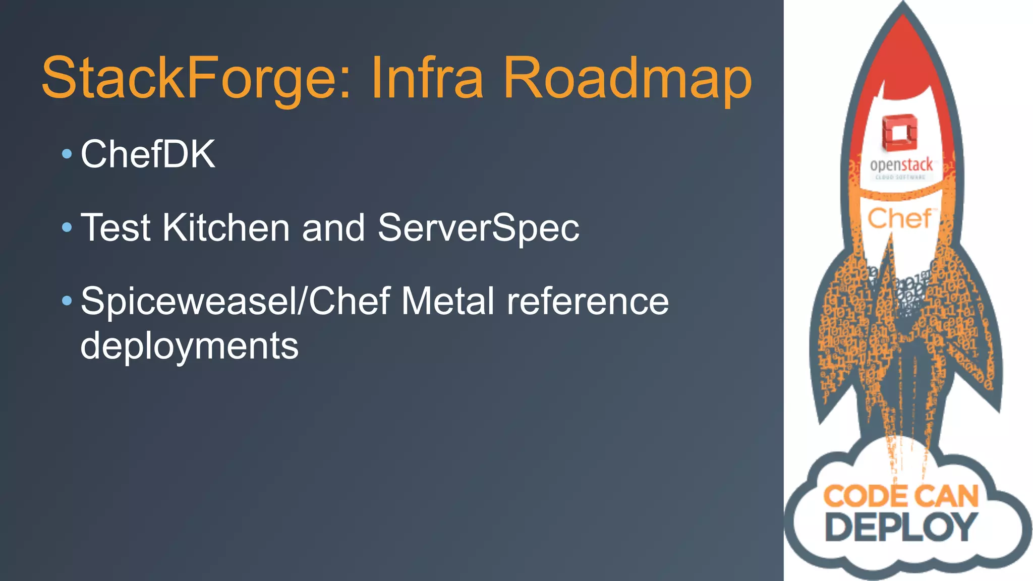 StackForge: Infra Roadmap
• ChefDK
• Test Kitchen and ServerSpec
• Spiceweasel/Chef Metal reference
deployments
 