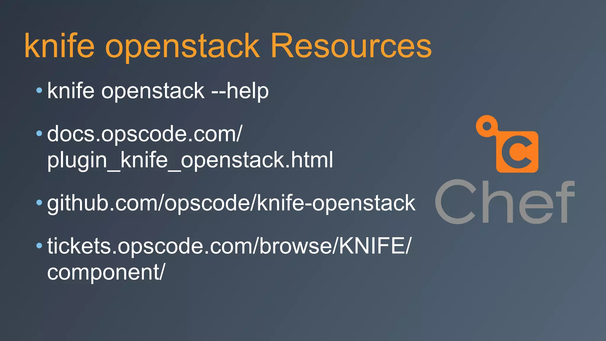 knife openstack Resources
• knife openstack --help
• docs.opscode.com/
plugin_knife_openstack.html
• github.com/opscode/knife-openstack
• tickets.opscode.com/browse/KNIFE/
component/
 