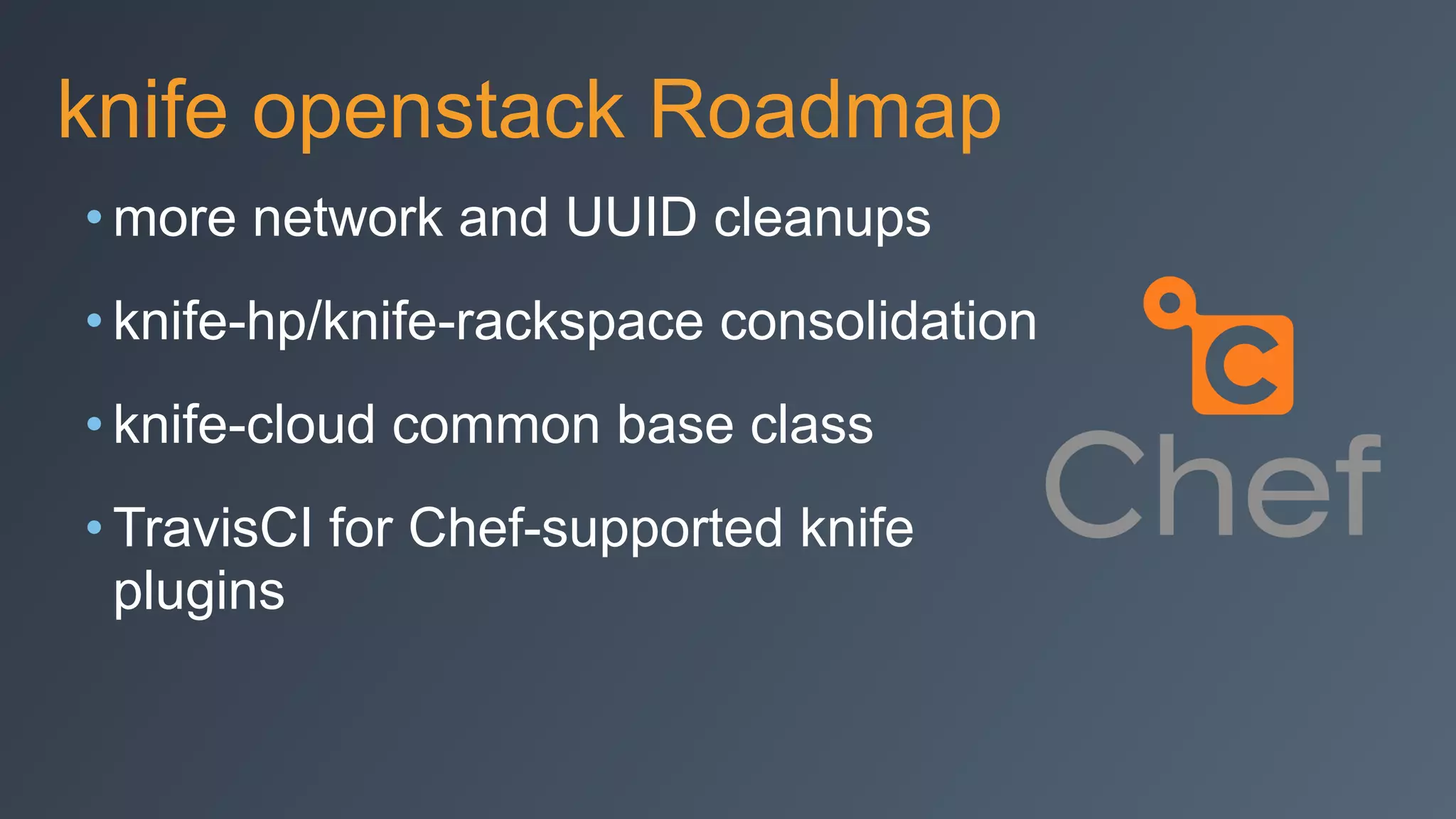 knife openstack Roadmap
• more network and UUID cleanups
• knife-hp/knife-rackspace consolidation
• knife-cloud common base class
• TravisCI for Chef-supported knife
plugins
 
