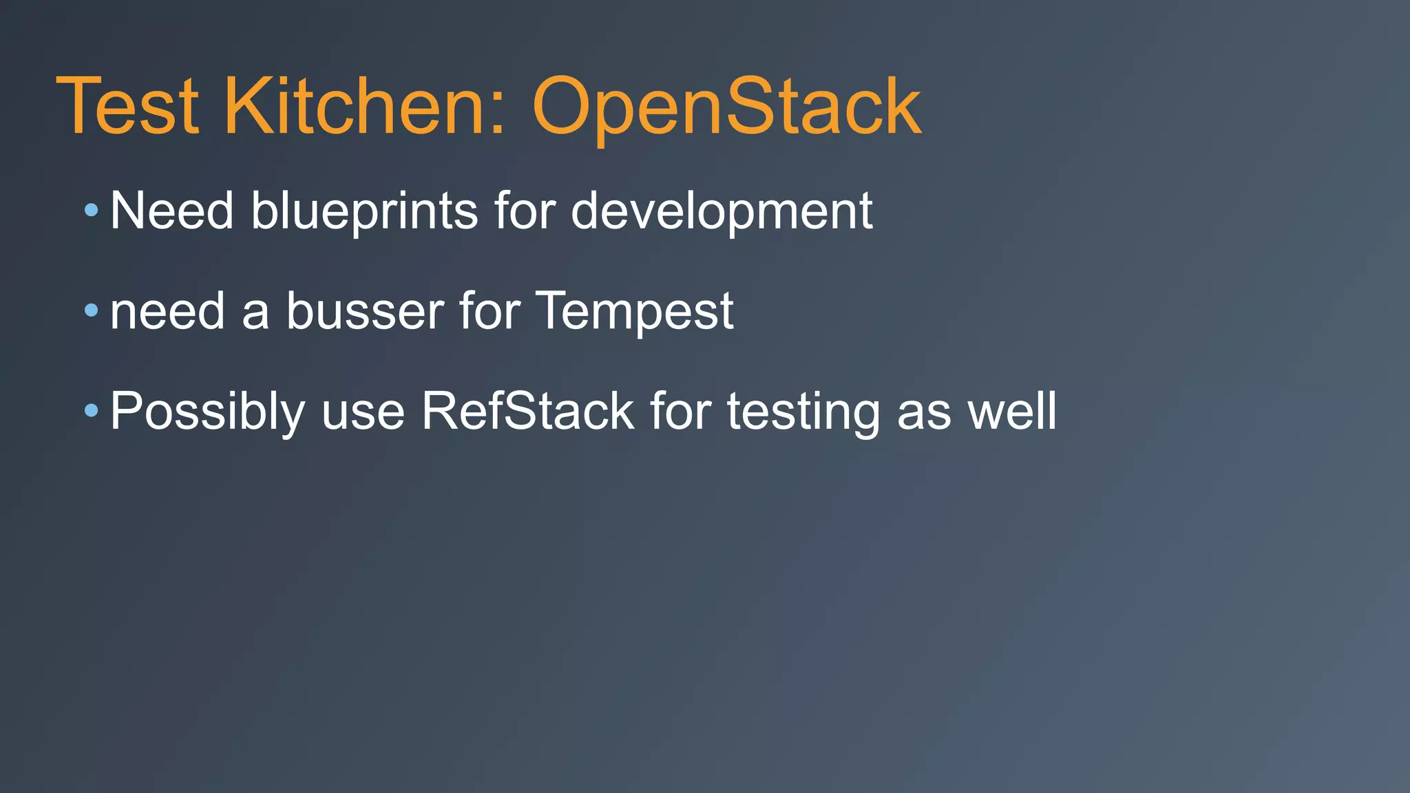 Test Kitchen: OpenStack
• Need blueprints for development
• need a busser for Tempest
• Possibly use RefStack for testing as well
 