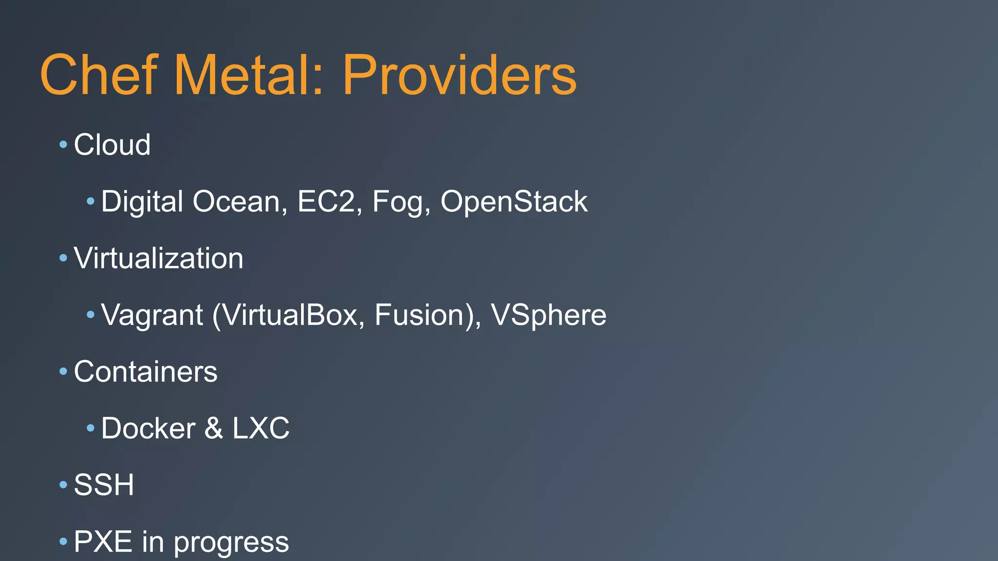 Chef Metal: Providers
• Cloud
• Digital Ocean, EC2, Fog, OpenStack
• Virtualization
• Vagrant (VirtualBox, Fusion), VSphere
• Containers
• Docker & LXC
• SSH
• PXE in progress
 