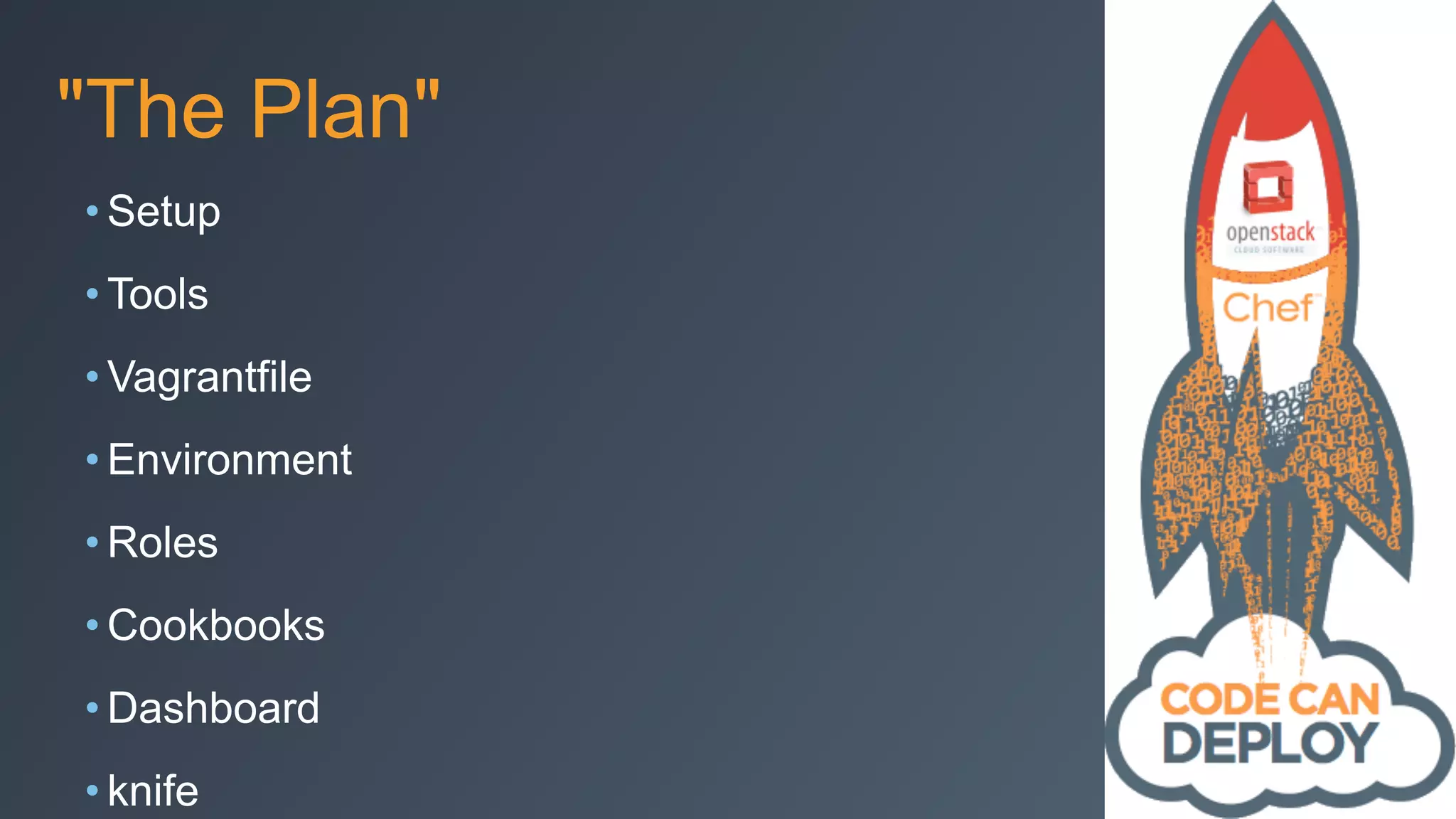 "The Plan"
• Setup
• Tools
• Vagrantfile
• Environment
• Roles
• Cookbooks
• Dashboard
• knife
 