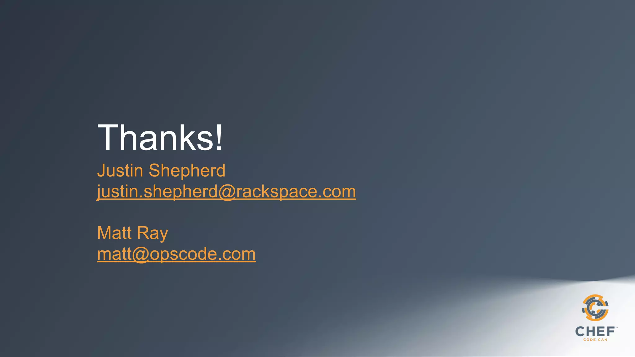 Thanks!
Justin Shepherd
justin.shepherd@rackspace.com
!
Matt Ray
matt@opscode.com
 