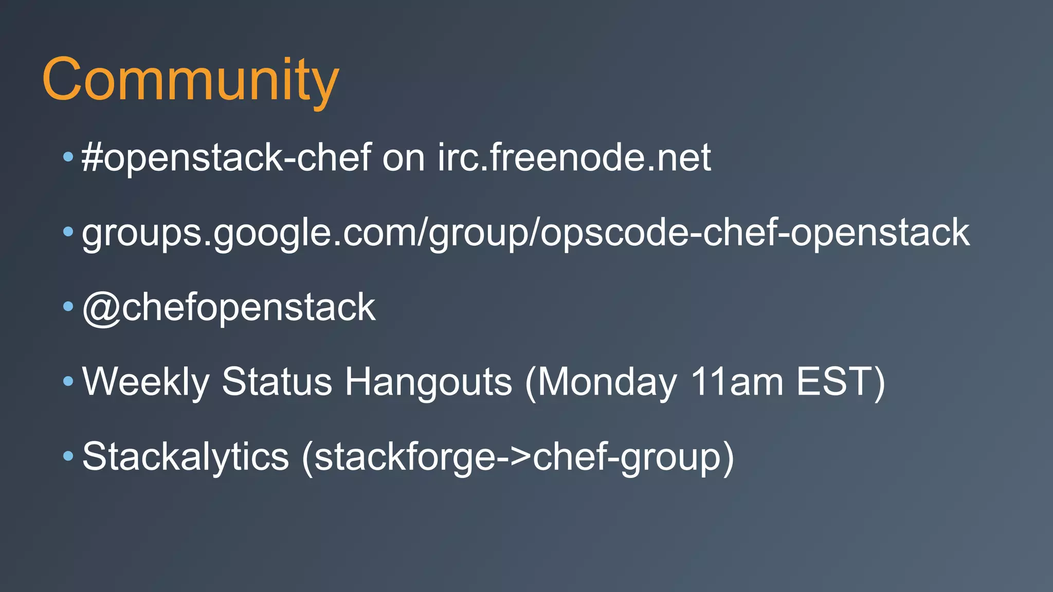 Community
• #openstack-chef on irc.freenode.net
• groups.google.com/group/opscode-chef-openstack
• @chefopenstack
• Weekly Status Hangouts (Monday 11am EST)
• Stackalytics (stackforge->chef-group)
 
