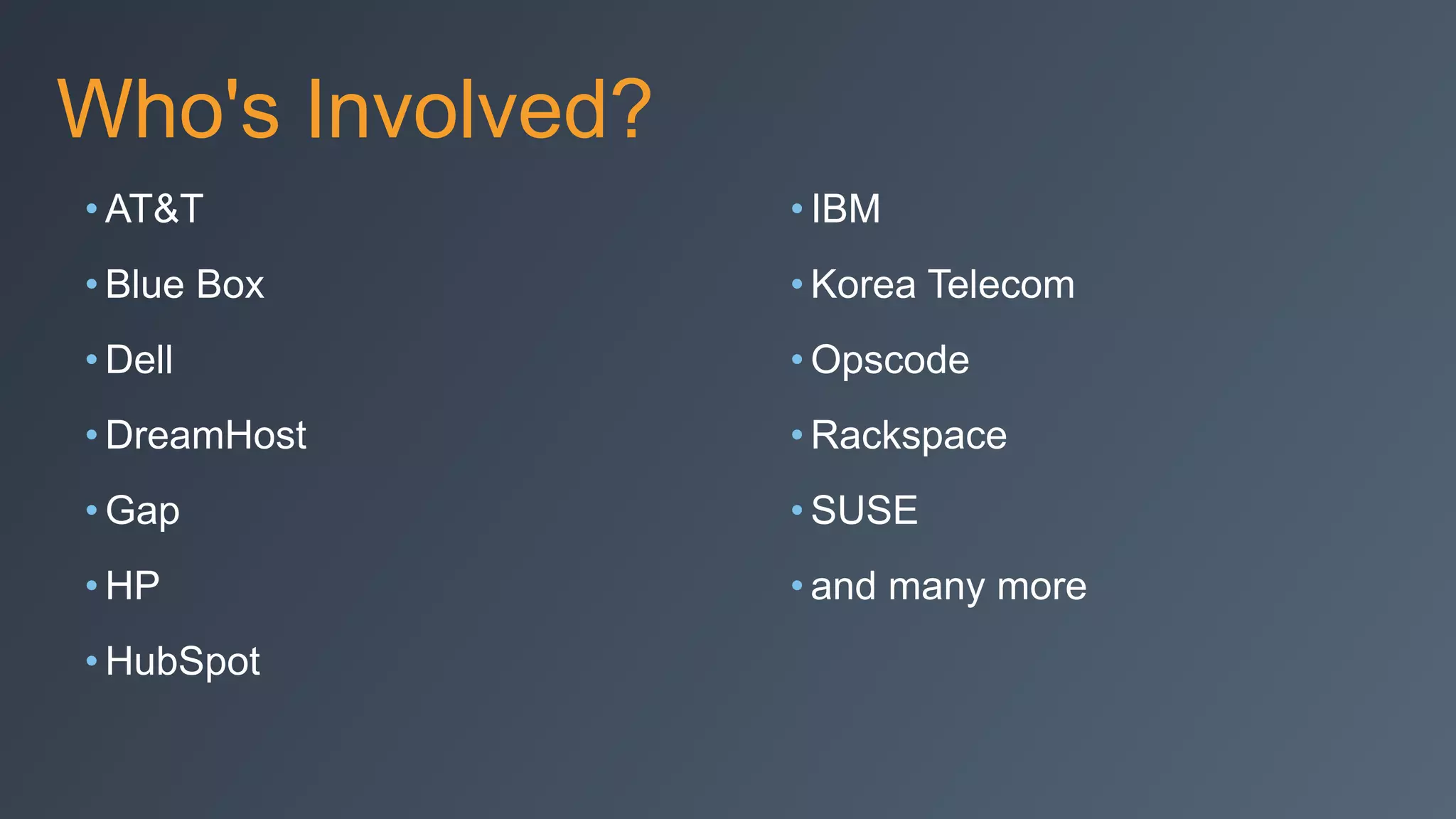 Who's Involved?
• AT&T
• Blue Box
• Dell
• DreamHost
• Gap
• HP
• HubSpot
• IBM
• Korea Telecom
• Opscode
• Rackspace
• SUSE
• and many more
 