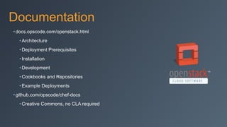 Documentation
• docs.opscode.com/openstack.html
•Architecture
•Deployment Prerequisites
•Installation
•Development
•Cookbooks and Repositories
•Example Deployments
• github.com/opscode/chef-docs
•Creative Commons, no CLA required
 