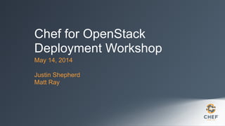 Chef for OpenStack
Deployment Workshop
May 14, 2014
!
Justin Shepherd
Matt Ray
 