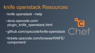 knife openstack Resources
• knife openstack --help
• docs.opscode.com/
plugin_knife_openstack.html
• github.com/opscode/knife-openstack
• tickets.opscode.com/browse/KNIFE/
component/
 