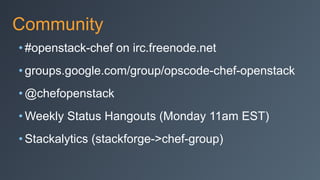 Community
• #openstack-chef on irc.freenode.net
• groups.google.com/group/opscode-chef-openstack
• @chefopenstack
• Weekly Status Hangouts (Monday 11am EST)
• Stackalytics (stackforge->chef-group)
 