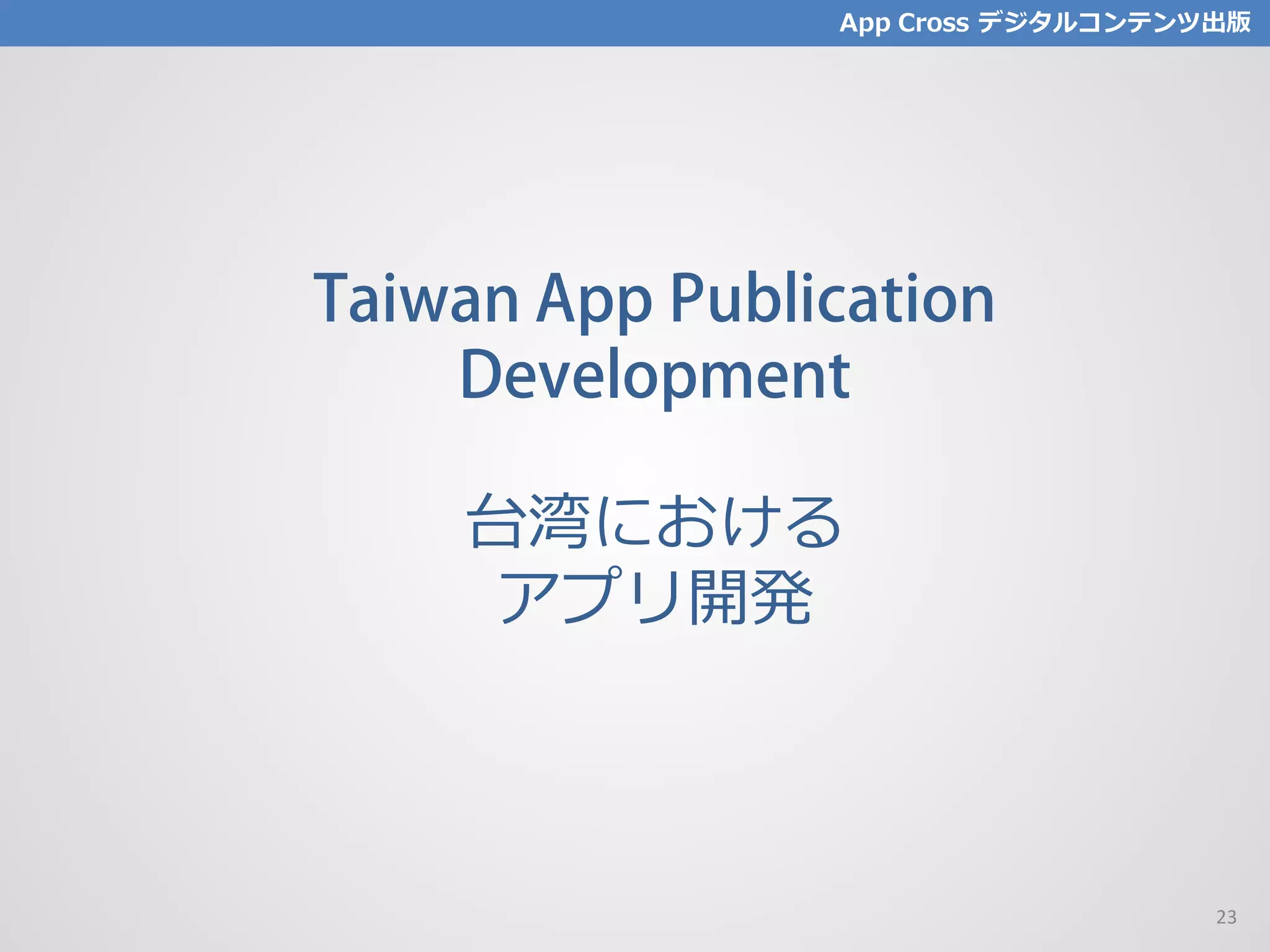 Taiwan App Publication
Development
台湾における
アプリ開発
App Cross デジタルコンテンツ出版
23
 