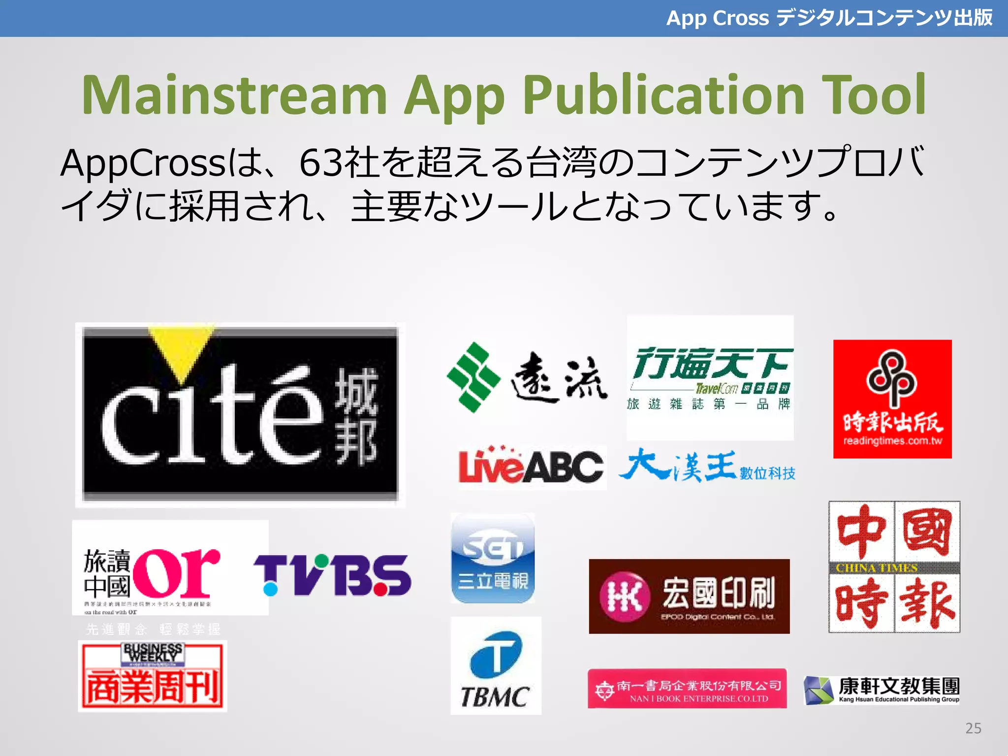 Mainstream App Publication Tool
AppCrossは、63社を超える台湾のコンテンツプロバ
イダに採用され、主要なツールとなっています。
App Cross デジタルコンテンツ出版
25
 