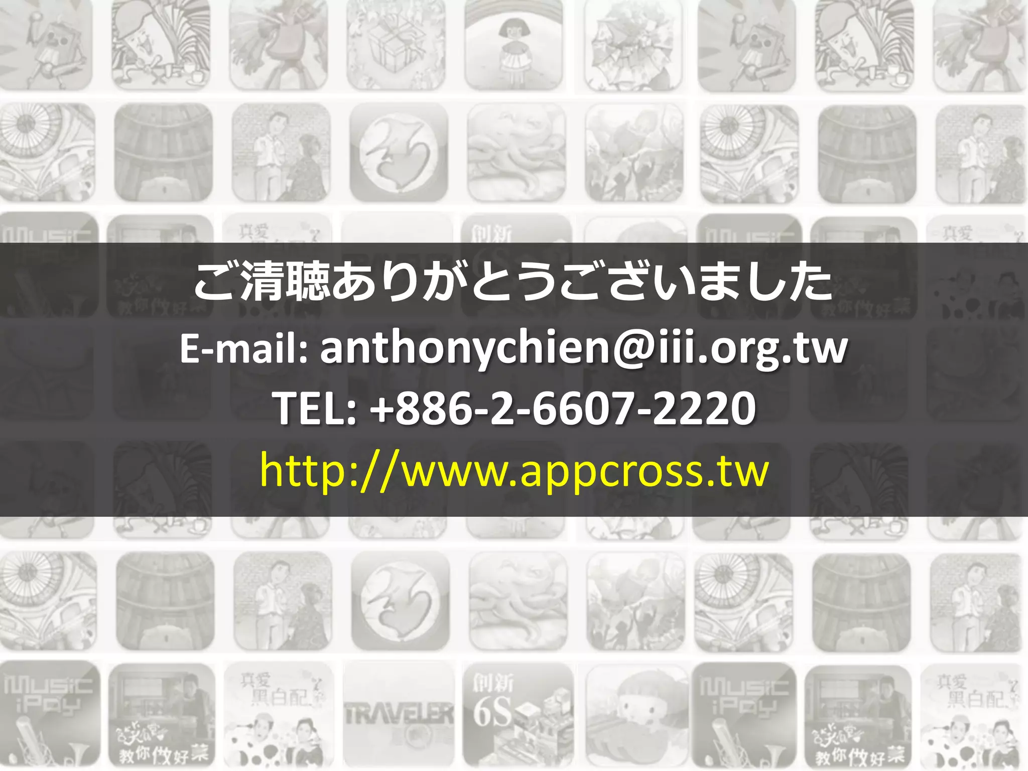 ご清聴ありがとうございました
E-mail: anthonychien@iii.org.tw
TEL: +886-2-6607-2220
http://www.appcross.tw
 