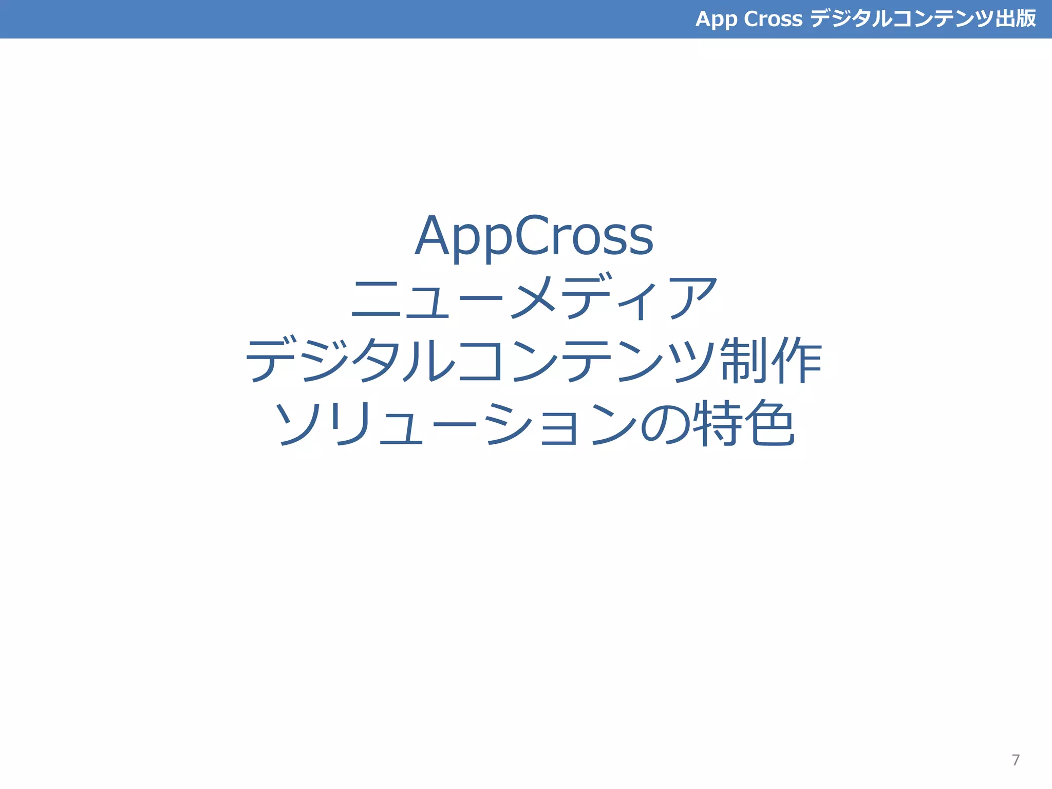 AppCross
ニューメディア
デジタルコンテンツ制作
ソリューションの特色
App Cross デジタルコンテンツ出版
7
 