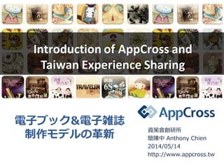 Introduction of AppCross and
Taiwan Experience Sharing
資策會創研所
簡陳中 Anthony Chien
2014/05/14
http://www.appcross.tw
電子ブック&電子雑誌
制作モデルの革新
 