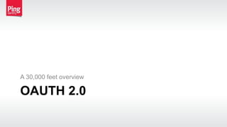 OAUTH 2.0
A 30,000 feet overview
 