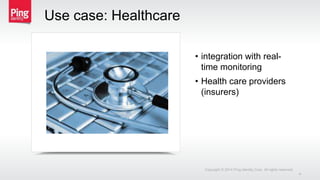 • integration with real-
time monitoring
• Health care providers
(insurers)
Use case: Healthcare
Copyright © 2014 Ping Identity Corp. All rights reserved.
4
 