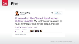 Ehm
Copyright © 2014 Ping Identity Corp. All rights reserved.
9
 