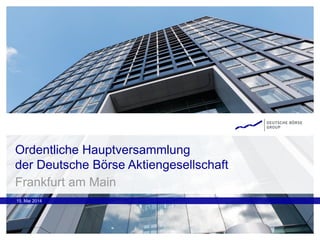Ordentliche Hauptversammlung
der Deutsche Börse Aktiengesellschaft
15. Mai 2014
Frankfurt am Main
 