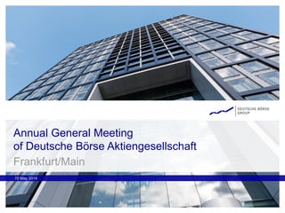 Annual General Meeting
of Deutsche Börse Aktiengesellschaft
15 May 2014
Frankfurt/Main
 