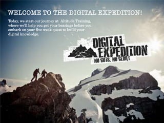 Today, we start our journey at Altitude
Training, where we’ll help you get your
bearings before you embark on your five week
quest to build your digital knowledge.
 