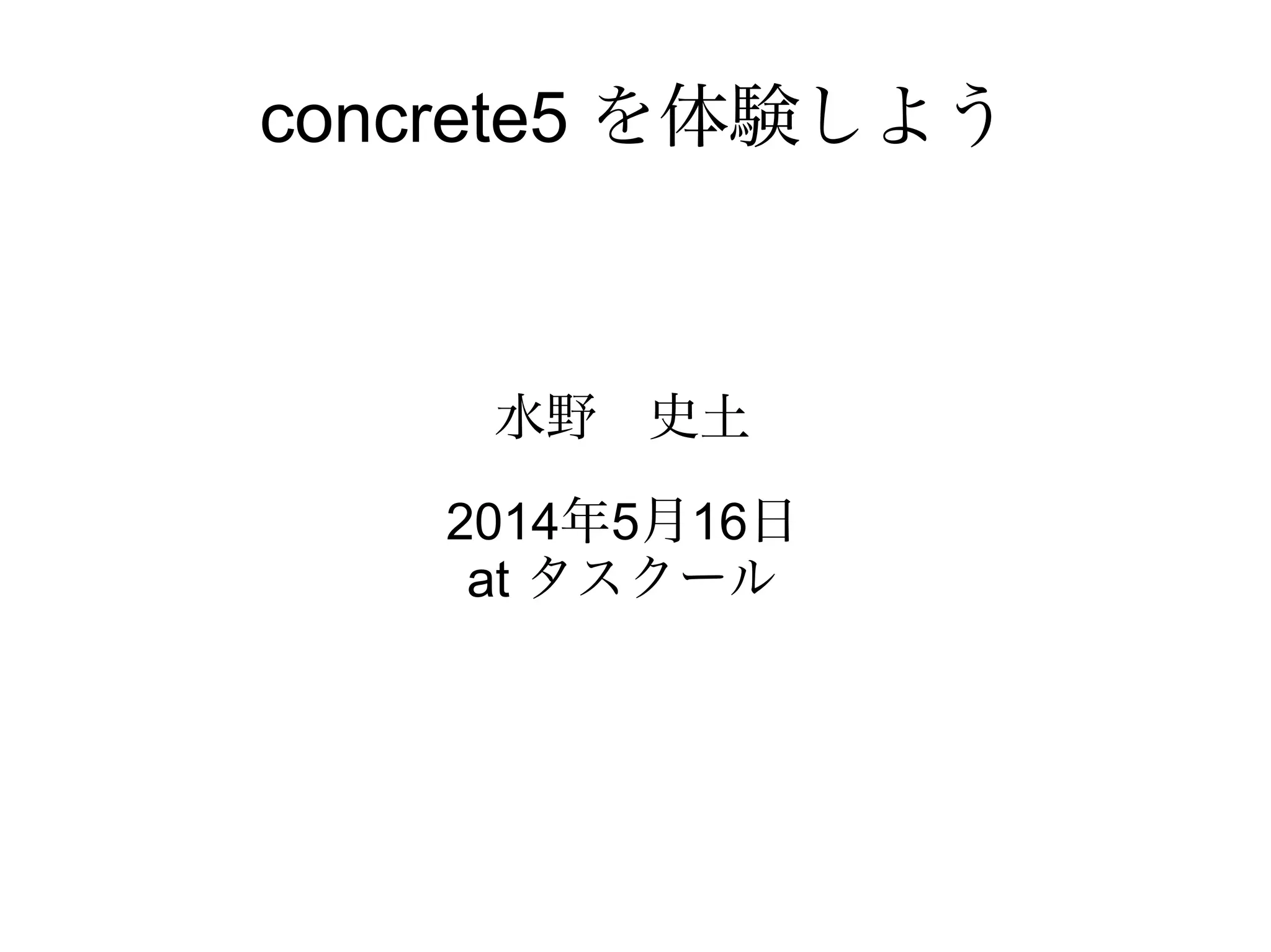 concrete5 を体験しよう
水野　史土
http://nagoya.php-web.net/
2014年5月16日
名古屋市千種区タスクール
 