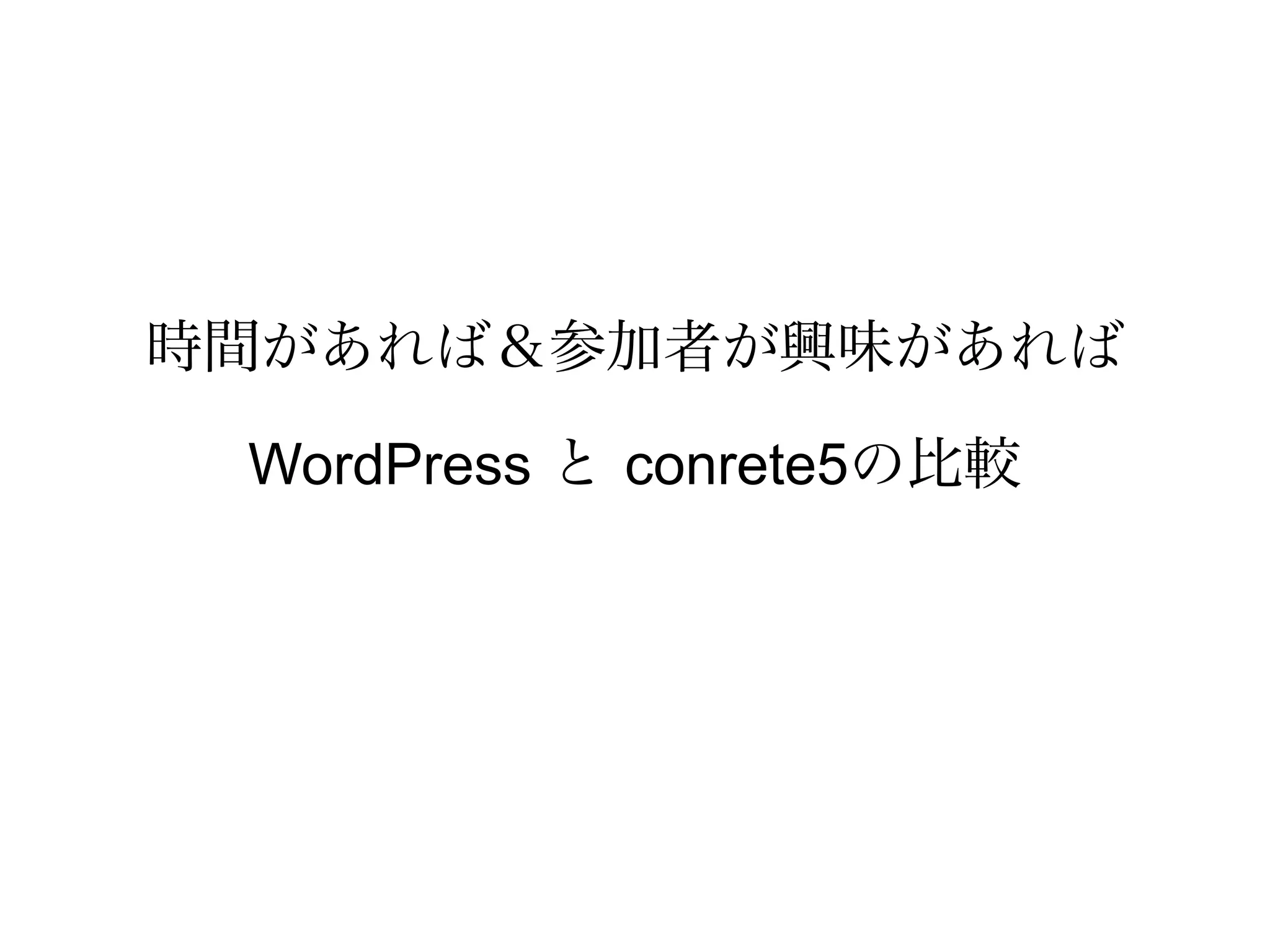 時間があれば＆参加者が興味があれば
WordPress と conrete5の比較
 