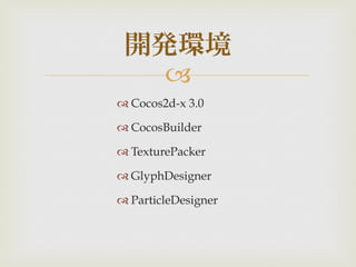 
 Cocos2d-x 3.0
 CocosBuilder
 TexturePacker
 GlyphDesigner
 ParticleDesigner
開発環境
 