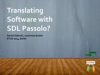 ETUG 2014, May 16, 2014 – Daniel Zielinski, Loctimize
Translating
Software with
SDL Passolo?
Daniel Zielinski, Loctimize GmbH
ETUG 2014, Berlin
 