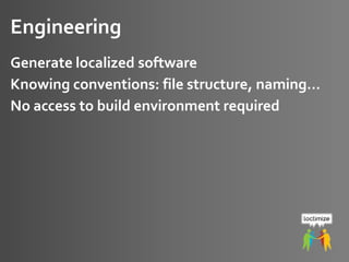 ETUG 2014, May 16, 2014 – Daniel Zielinski, Loctimize
Engineering
Generate localized software
Knowing conventions: file structure, naming…
No access to build environment required
 