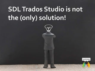 ETUG 2014, May 16, 2014 – Daniel Zielinski, Loctimize
SDLTrados Studio is not
the (only) solution!
 