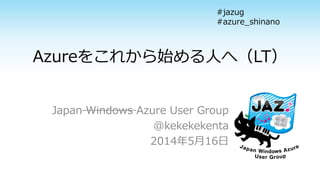 Azureをこれから始める人へ（LT）
Japan Windows Azure User Group
@kekekekenta
2014年5月16日
#jazug
#azure_shinano
 