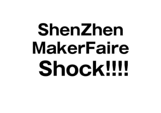 ShenZhen
MakerFaire
Shock!!!!
 
