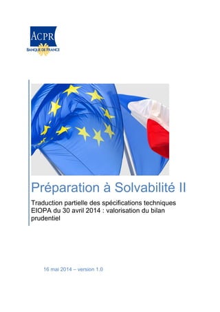 Préparation à Solvabilité II
Traduction partielle des spécifications techniques
EIOPA du 30 avril 2014 : valorisation du bilan
prudentiel
16 mai 2014 – version 1.0
 
