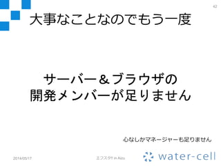42
2014/05/17 エフスタ!! in Aizu
インフラ担当
サーバー＆ブラウザ担当
この人たちがサーバー＆ブラウザ
関連の開発を全部やってます
 