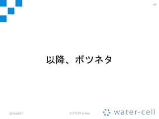 46
2014/05/17 エフスタ!! in Aizu
ご清聴ありがとうございました
 
