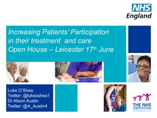 Increasing Patients’ Participation
in their treatment and care
Open House – Leicester 17th
June
Luke O’Shea
Twitter: @lukeoshea1
Dr Alison Austin
Twitter: @A_Austin4
 