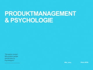 PRODUKTMANAGEMENT
& PSYCHOLOGIE
“Perception revised -
Why product peolpe
should listen to
Psychologists”
Mai, 2014 Petra Wille
 